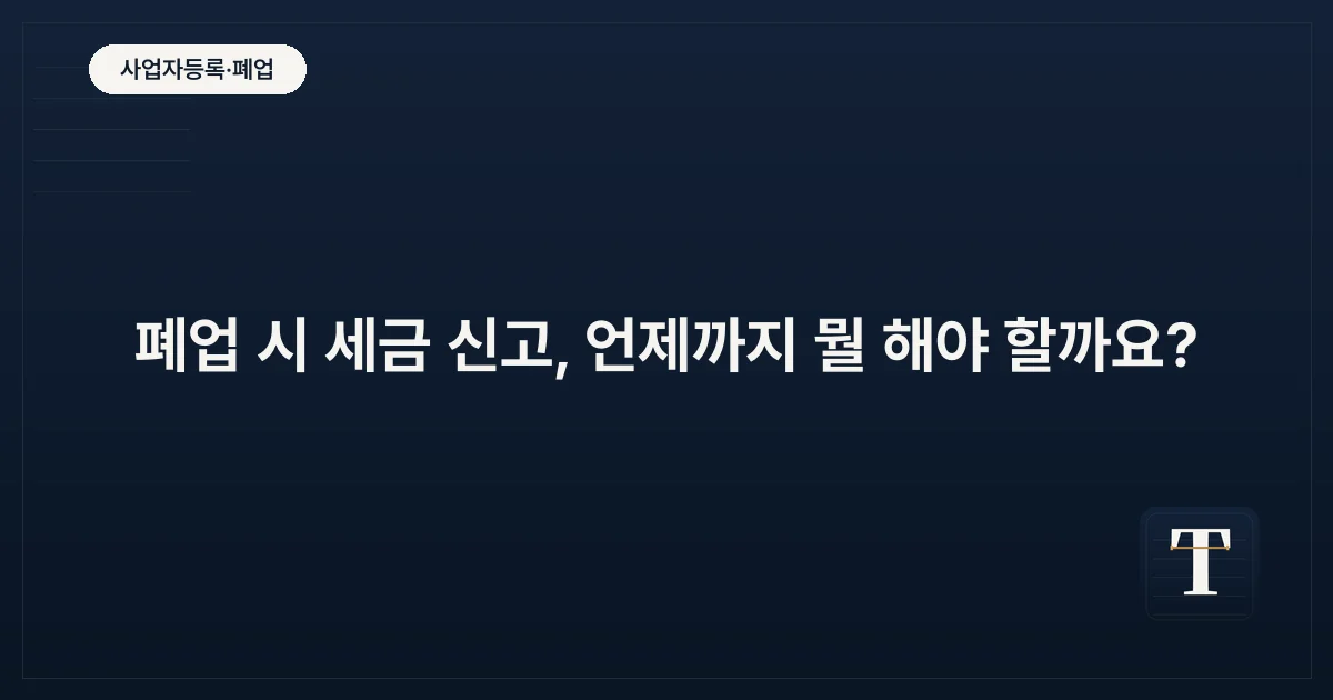 폐업 시 세금 신고, 언제까지 뭘 해야 할까요?