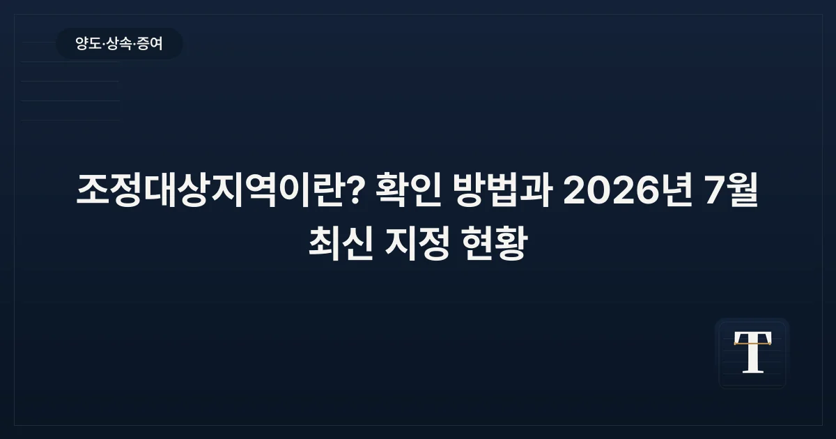 조정대상지역이란? 확인 방법과 2026년 7월 최신 지정 현황