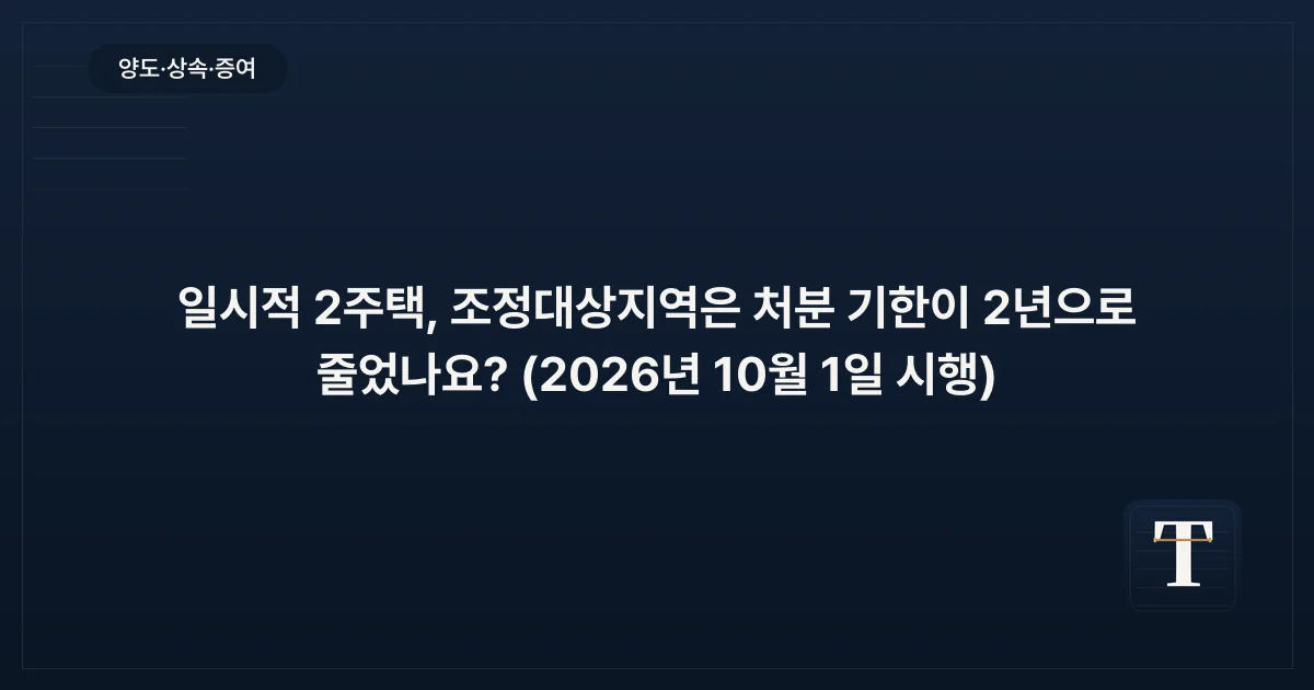 일시적 2주택, 조정대상지역은 처분 기한이 2년으로 줄었나요? (2026년 10월 1일 시행)
