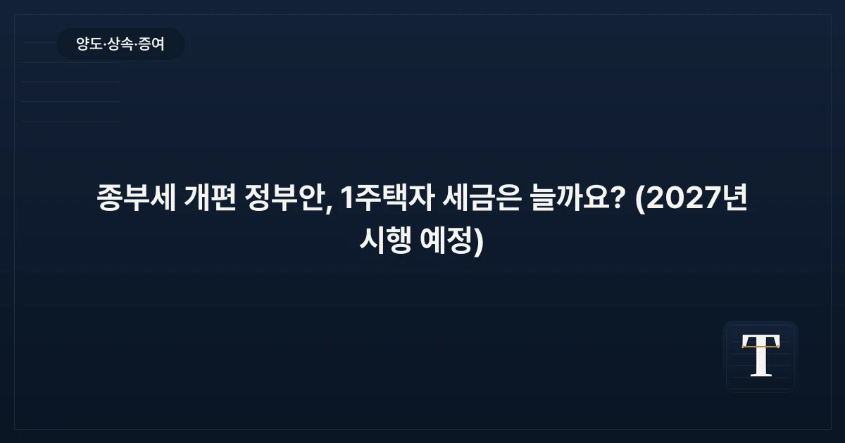 종부세 개편 정부안, 1주택자 세금은 늘까요? (2027년 시행 예정)