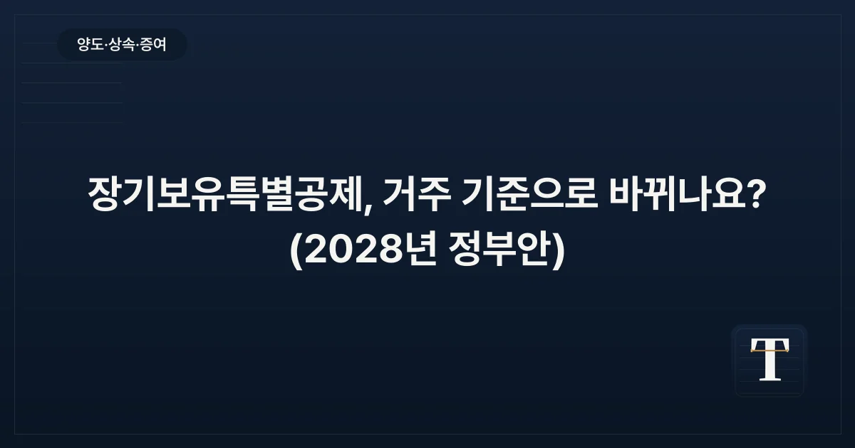 장기보유특별공제, 거주 기준으로 바뀌나요? (2028년 정부안)