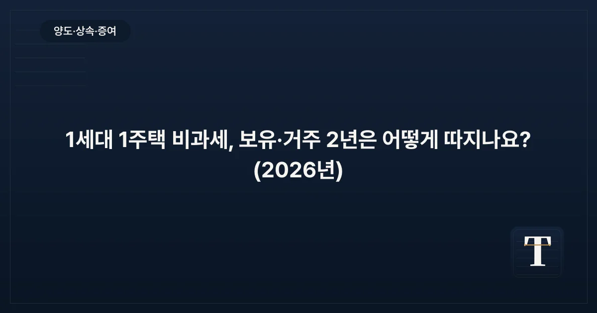 1세대 1주택 비과세, 보유·거주 2년은 어떻게 따지나요? (2026년)