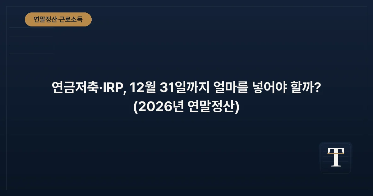 연금저축·IRP, 12월 31일까지 얼마를 넣어야 할까? (2026년 연말정산)